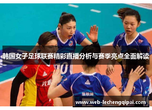 韩国女子足球联赛精彩直播分析与赛季亮点全面解读